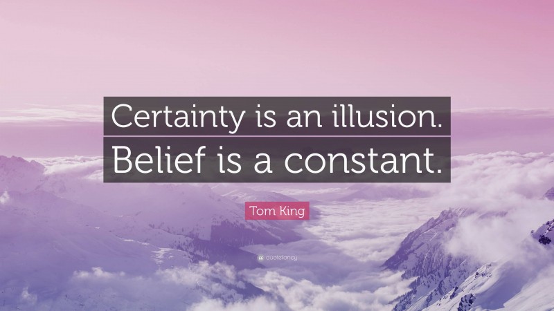 Tom King Quote: “Certainty is an illusion. Belief is a constant.”