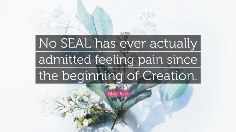 Chris Kyle Quote: “No SEAL has ever actually admitted feeling pain since the beginning of Creation.”