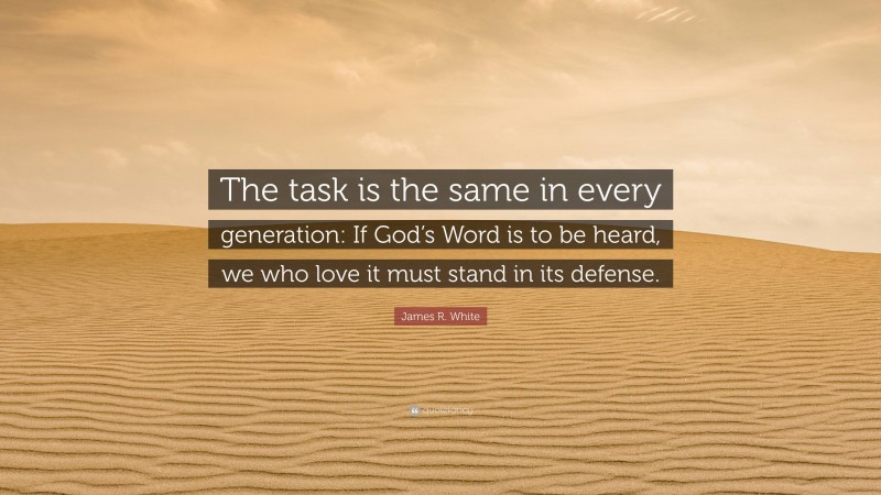 James R. White Quote: “The task is the same in every generation: If God’s Word is to be heard, we who love it must stand in its defense.”