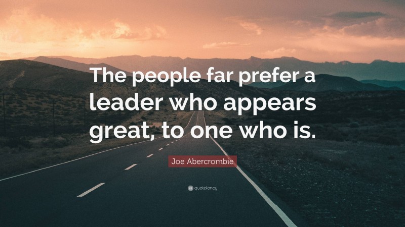 Joe Abercrombie Quote: “The people far prefer a leader who appears great, to one who is.”