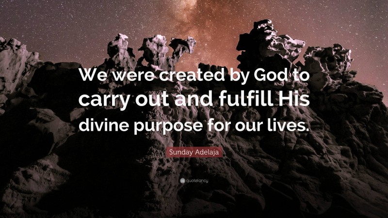 Sunday Adelaja Quote: “We were created by God to carry out and fulfill His divine purpose for our lives.”