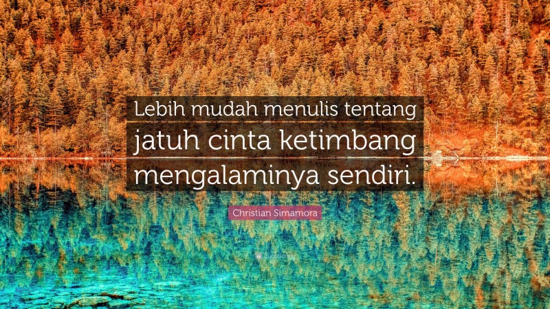Christian Simamora Quote: “Lebih mudah menulis tentang jatuh cinta ketimbang mengalaminya sendiri.”