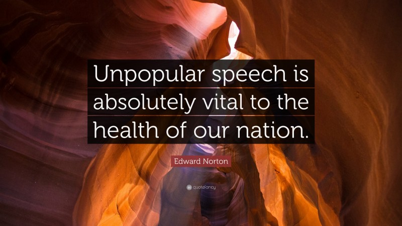 Edward Norton Quote: “Unpopular speech is absolutely vital to the health of our nation.”