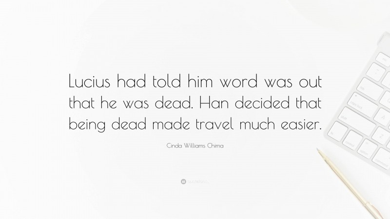Cinda Williams Chima Quote: “Lucius had told him word was out that he was dead. Han decided that being dead made travel much easier.”
