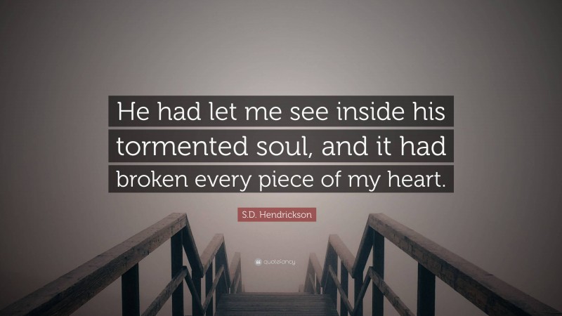 S.D. Hendrickson Quote: “He had let me see inside his tormented soul, and it had broken every piece of my heart.”