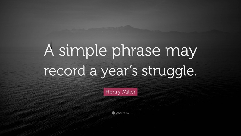 Henry Miller Quote: “A simple phrase may record a year’s struggle.”