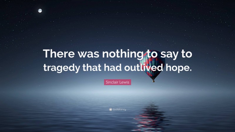 Sinclair Lewis Quote: “There was nothing to say to tragedy that had outlived hope.”