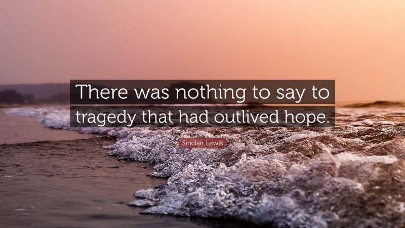 Sinclair Lewis Quote: “There was nothing to say to tragedy that had outlived hope.”