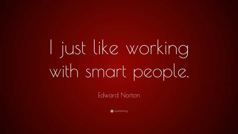 Edward Norton Quote: “I just like working with smart people.”