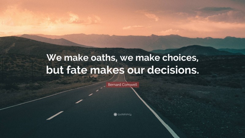 Bernard Cornwell Quote: “We make oaths, we make choices, but fate makes our decisions.”