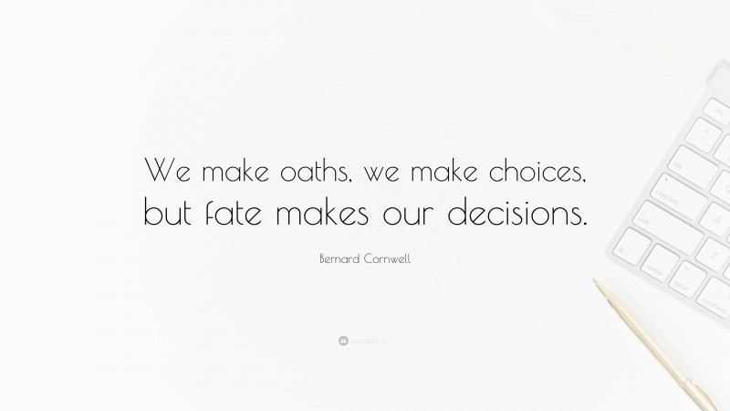 Bernard Cornwell Quote: “We make oaths, we make choices, but fate makes our decisions.”
