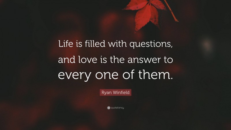 Ryan Winfield Quote: “Life is filled with questions, and love is the answer to every one of them.”