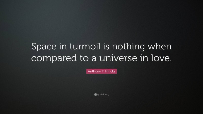 Anthony T. Hincks Quote: “Space in turmoil is nothing when compared to a universe in love.”