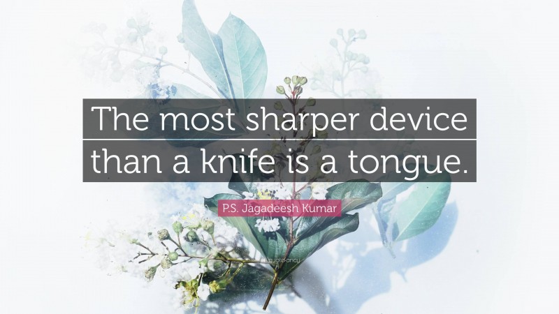 P.S. Jagadeesh Kumar Quote: “The most sharper device than a knife is a tongue.”