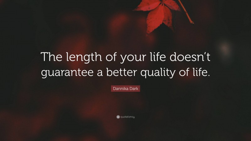 Dannika Dark Quote: “The length of your life doesn’t guarantee a better quality of life.”