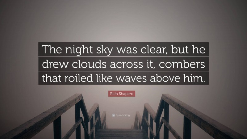 Rich Shapero Quote: “The night sky was clear, but he drew clouds across it, combers that roiled like waves above him.”