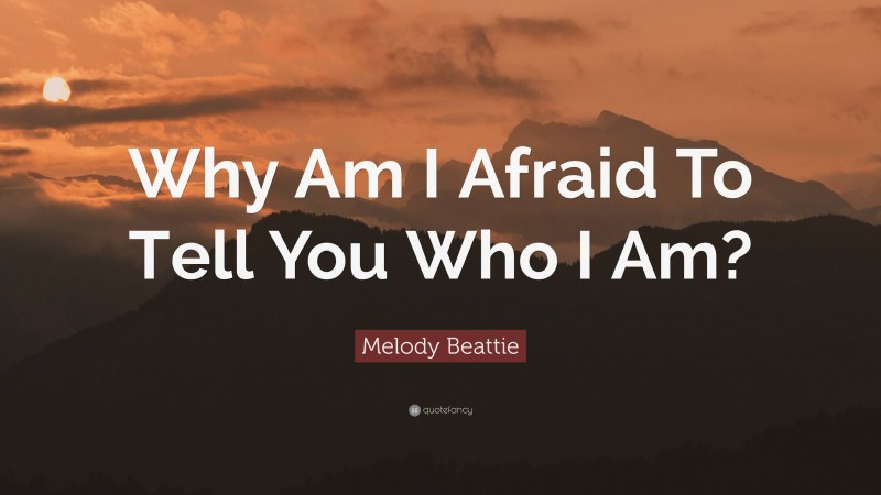 Melody Beattie Quote: “Why Am I Afraid To Tell You Who I Am?”