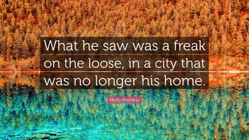 Molly Prentiss Quote: “What he saw was a freak on the loose, in a city that was no longer his home.”