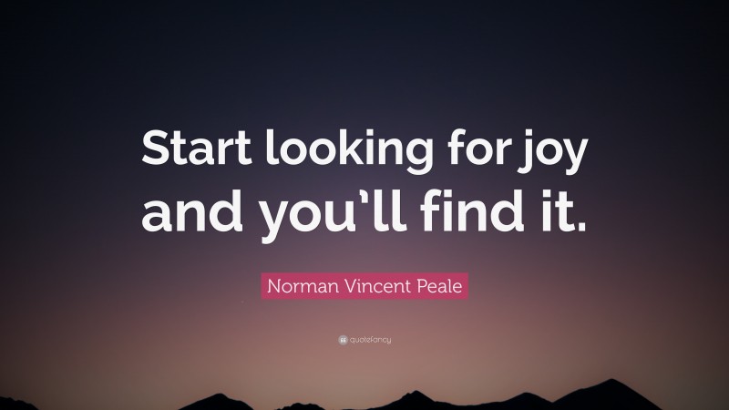 Norman Vincent Peale Quote: “Start looking for joy and you’ll find it.”