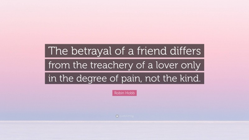 Robin Hobb Quote: “The betrayal of a friend differs from the treachery of a lover only in the degree of pain, not the kind.”