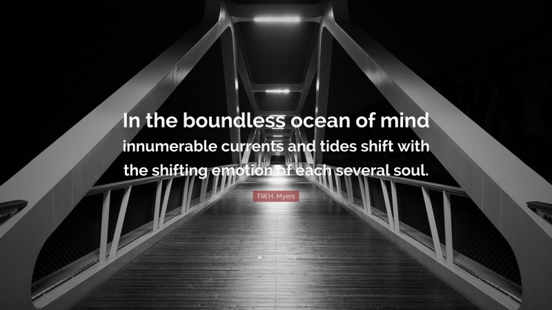 F.W.H. Myers Quote: “In the boundless ocean of mind innumerable currents and tides shift with the shifting emotion of each several soul.”