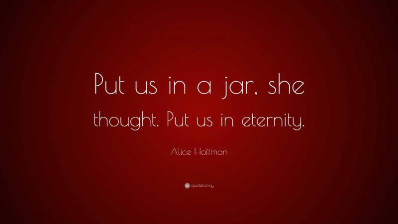 Alice Hoffman Quote: “Put us in a jar, she thought. Put us in eternity.”