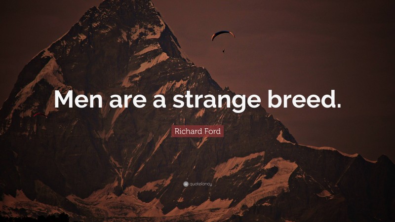 Richard Ford Quote: “Men are a strange breed.”