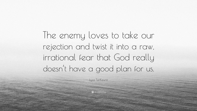 Lysa TerKeurst Quote: “The enemy loves to take our rejection and twist it into a raw, irrational fear that God really doesn’t have a good plan for us.”