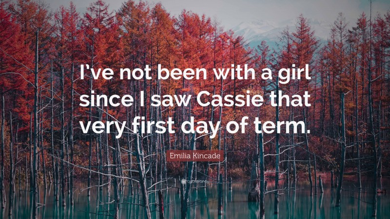 Emilia Kincade Quote: “I’ve not been with a girl since I saw Cassie that very first day of term.”