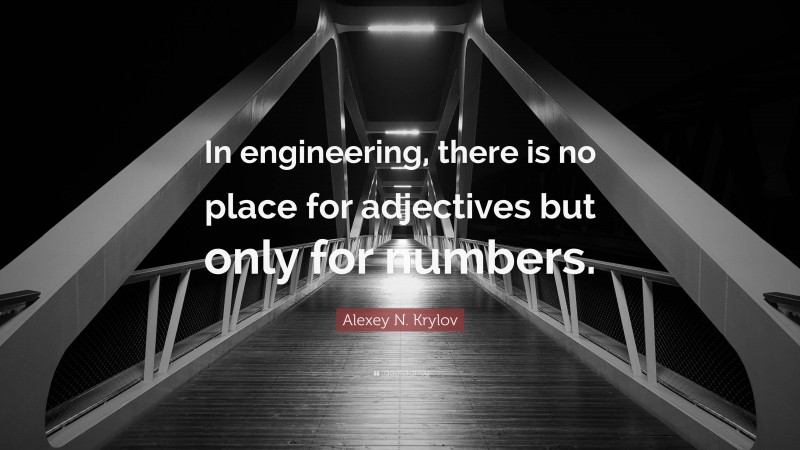 Alexey N. Krylov Quote: “In engineering, there is no place for adjectives but only for numbers.”