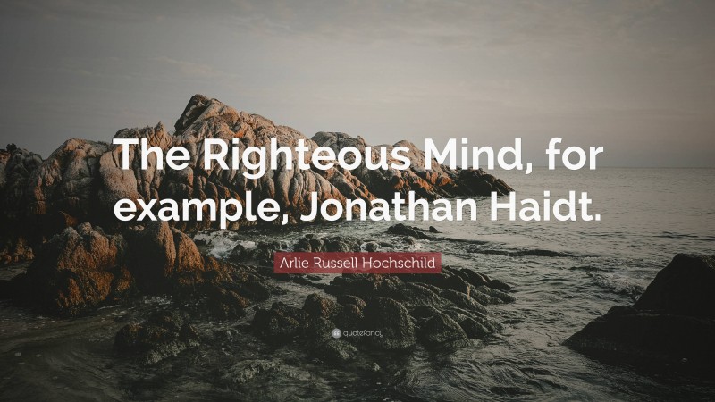 Arlie Russell Hochschild Quote: “The Righteous Mind, for example, Jonathan Haidt.”