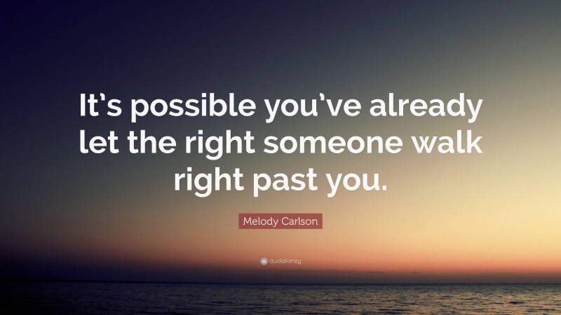 Melody Carlson Quote: “It’s possible you’ve already let the right someone walk right past you.”