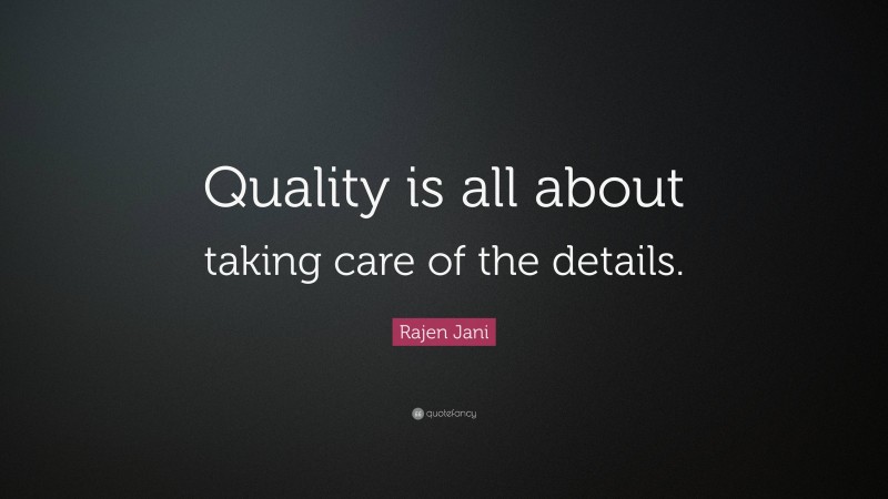 Rajen Jani Quote: “Quality is all about taking care of the details.”