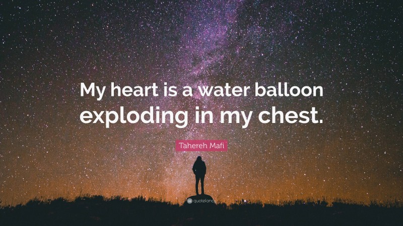 Tahereh Mafi Quote: “My heart is a water balloon exploding in my chest.”