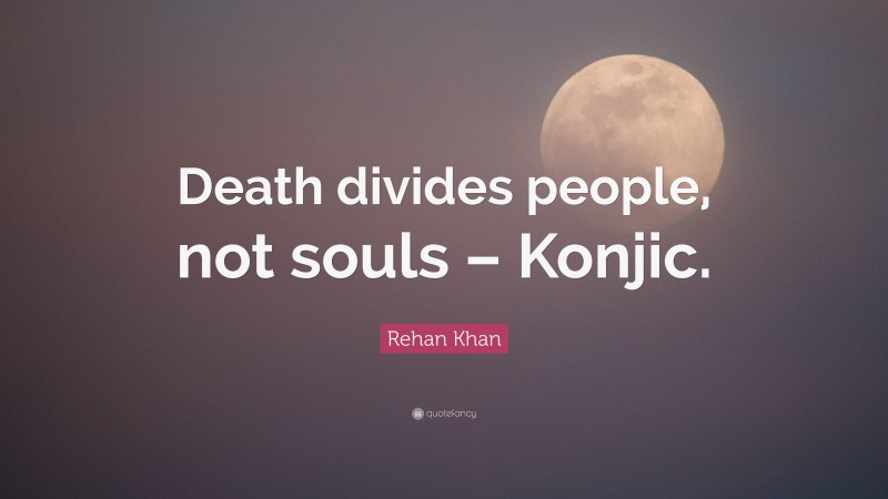 Rehan Khan Quote: “Death divides people, not souls – Konjic.”