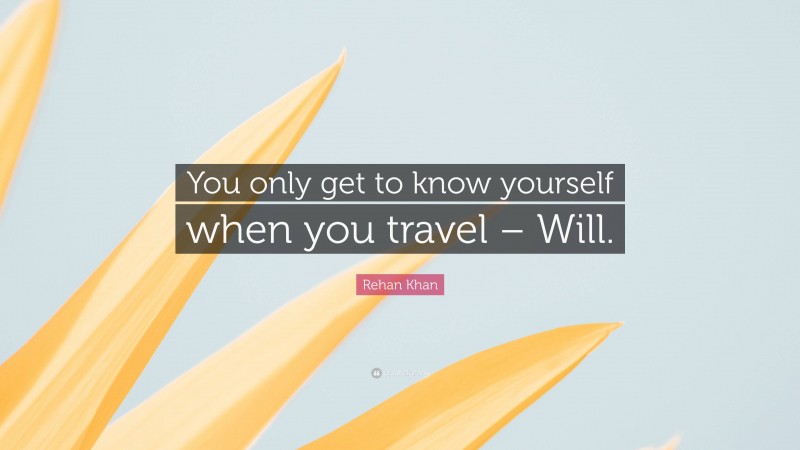 Rehan Khan Quote: “You only get to know yourself when you travel – Will.”