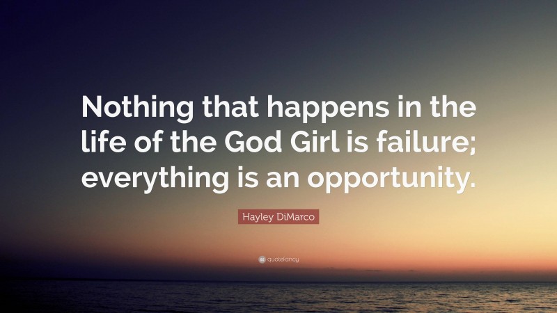 Hayley DiMarco Quote: “Nothing that happens in the life of the God Girl is failure; everything is an opportunity.”