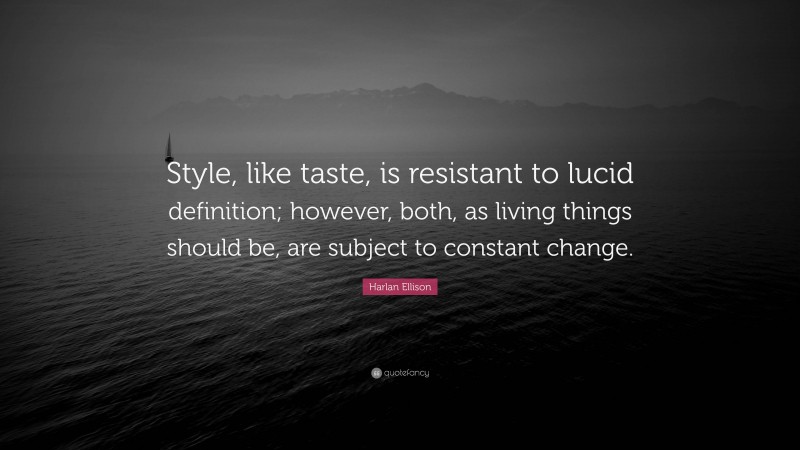 Harlan Ellison Quote: “Style, like taste, is resistant to lucid definition; however, both, as living things should be, are subject to constant change.”