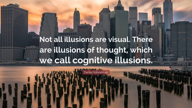 Daniel Kahneman Quote: “Not all illusions are visual. There are illusions of thought, which we call cognitive illusions.”