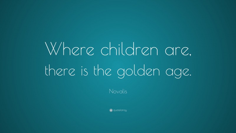 Novalis Quote: “Where children are, there is the golden age.”