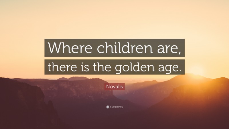 Novalis Quote: “Where children are, there is the golden age.”