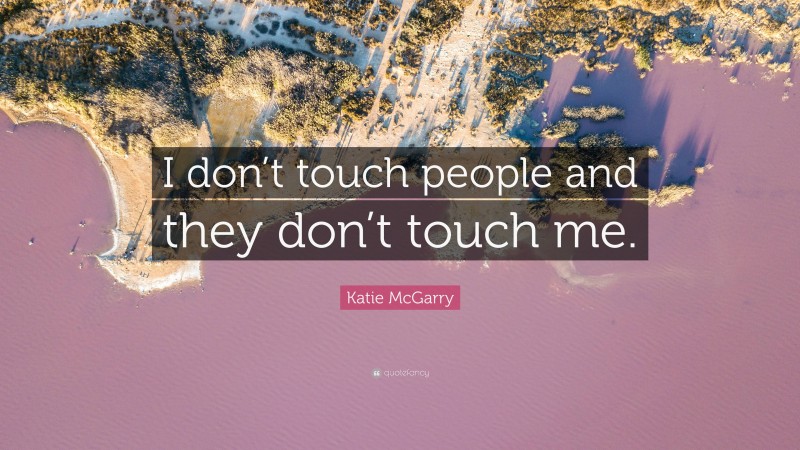 Katie McGarry Quote: “I don’t touch people and they don’t touch me.”