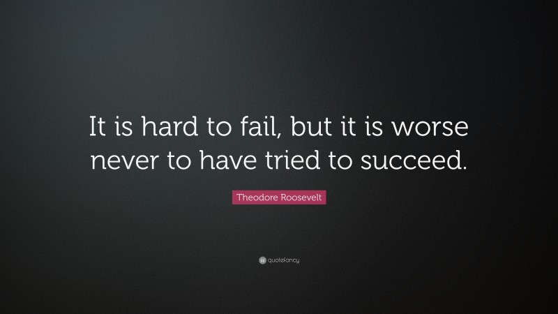 Theodore Roosevelt Quote: “It is hard to fail, but it is worse never to ...