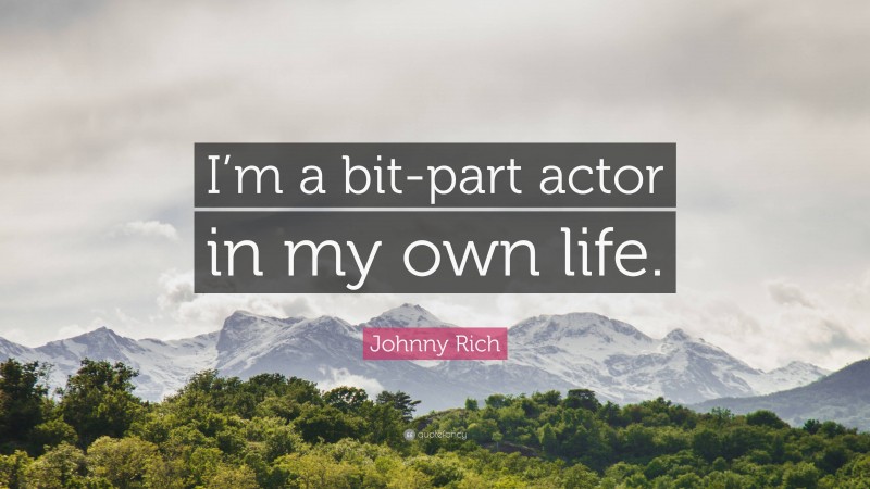 Johnny Rich Quote: “I’m a bit-part actor in my own life.”