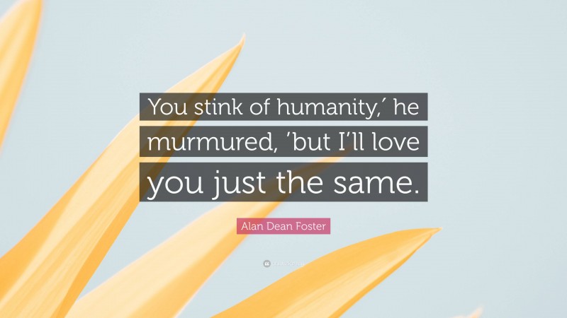 Alan Dean Foster Quote: “You stink of humanity,′ he murmured, ’but I’ll love you just the same.”