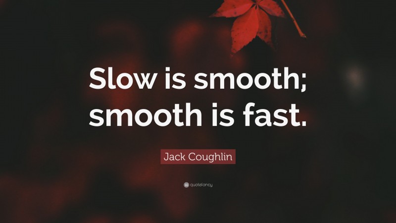 Jack Coughlin Quote: “Slow is smooth; smooth is fast.”