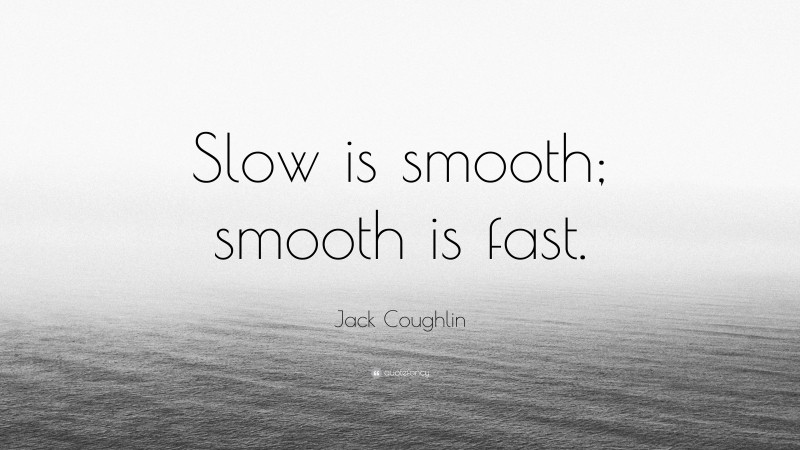 Jack Coughlin Quote: “Slow is smooth; smooth is fast.”