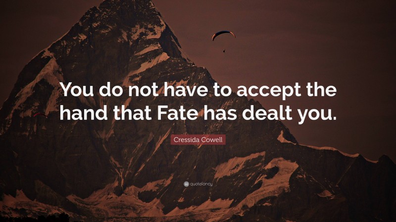 Cressida Cowell Quote: “You do not have to accept the hand that Fate has dealt you.”