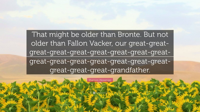 Shannon Messenger Quote: “That might be older than Bronte. But not older than Fallon Vacker, our great-great-great-great-great-great-great-great-great-great-great-great-great-great-great-great-great-great-great-grandfather.”