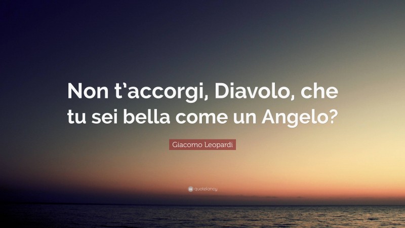 Giacomo Leopardi Quote: “Non t’accorgi, Diavolo, che tu sei bella come un Angelo?”